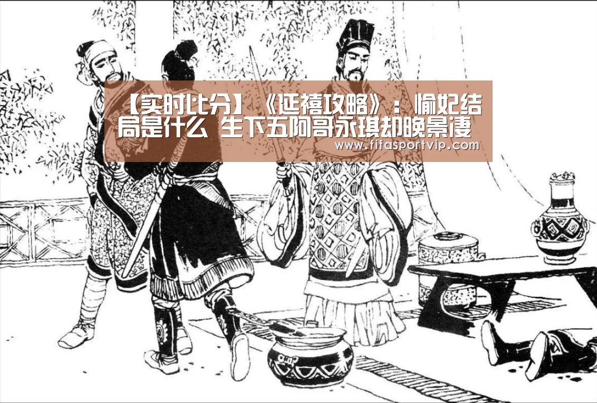 【实时比分】《延禧攻略》：愉妃结局是什么  生下五阿哥永琪却晚景凄凉